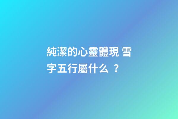 純潔的心靈體現 雪字五行屬什么？